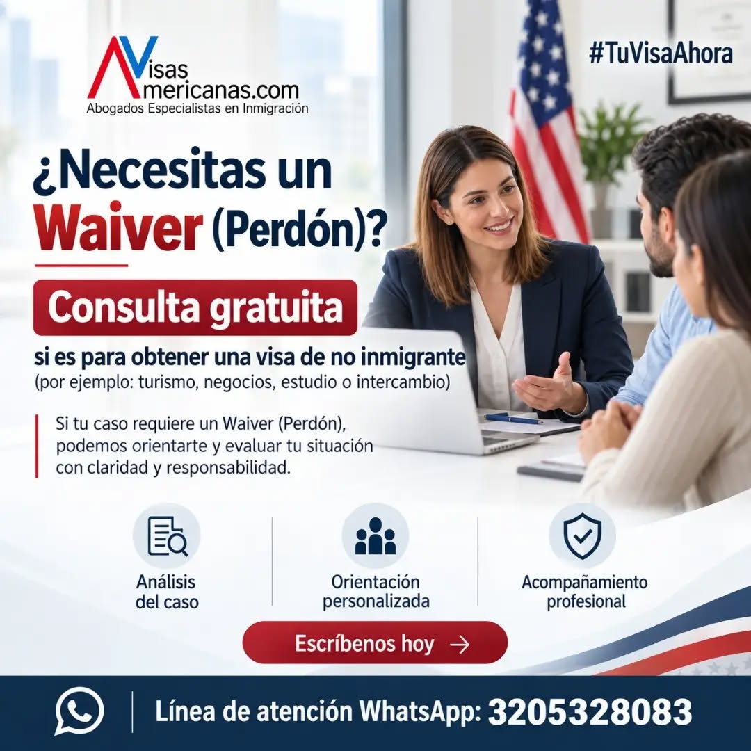 🇺🇸 **¿NECESITAS UN WAIVER (PERDÓN) PARA VIAJAR A ESTADOS UNIDOS?**

¡Tenemos una oportunidad para ti! 

En **VisasAmericanas.com** estamos ofreciendo **CONSULTAS GRATUITAS** para personas que necesitan evaluar un Waiver (Perdón) con el propósito de obtener una visa de no inmigrante.

✈️ **¿Qué tipo de visas?**
Turismo (B1/B2), negocios, estudios, intercambio y otras categorías de visas temporales.

⚖️ Si tienes antecedentes migratorios, una causal de inadmisibilidad o te han indicado que necesitas un perdón, **tu caso podría tener una alternativa legal.**

Nuestro equipo de profesionales en inmigración evaluará tu situación y te orientará sobre las opciones disponibles.

✅ Análisis individual de tu caso.
✅ Orientación profesional y personalizada.
✅ Información clara sobre tus posibilidades.

**¡No dejes que las dudas te impidan conocer tus opciones!**

📲 **Agenda tu CONSULTA GRATUITA**

WhatsApp: **320 532 8083**

*La consulta gratuita aplica exclusivamente para casos relacionados con Waiver (Perdón) para visas de no inmigrante. Cada caso está sujeto a evaluación individual.*

#TuVisaAhora #VisasAmericanas #Waiver #PerdonMigratorio #VisaAmericana VisaNegada VisaDeTurismo InmigracionUSA EstadosUnidos AsesoriaMigratoria